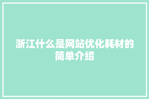 浙江什么是网站优化耗材的简单介绍 浙江什么是网站优化耗材的简单介绍 神马SEO