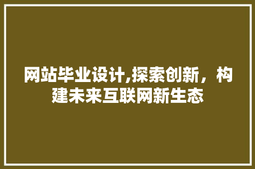 网站毕业设计,探索创新，构建未来互联网新生态