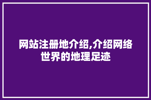 网站注册地介绍,介绍网络世界的地理足迹