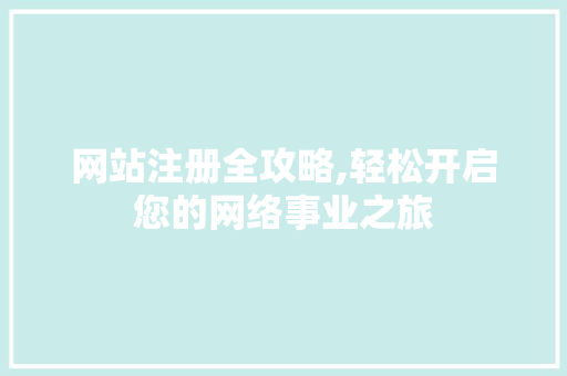 网站注册全攻略,轻松开启您的网络事业之旅