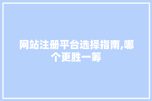 网站注册平台选择指南,哪个更胜一筹