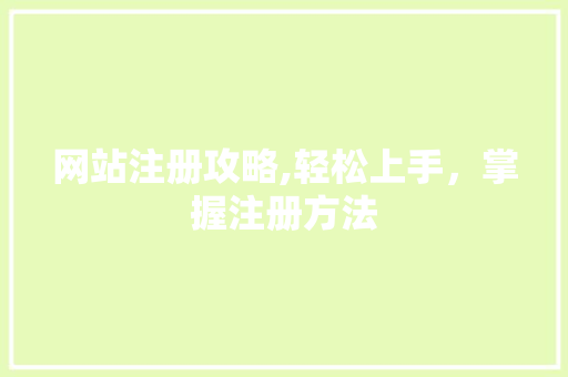 网站注册攻略,轻松上手，掌握注册方法