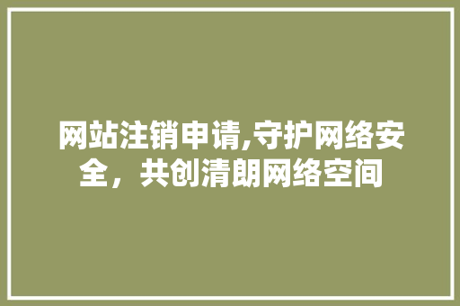 网站注销申请,守护网络安全，共创清朗网络空间 网站注销申请,守护网络安全，共创清朗网络空间 神马SEO