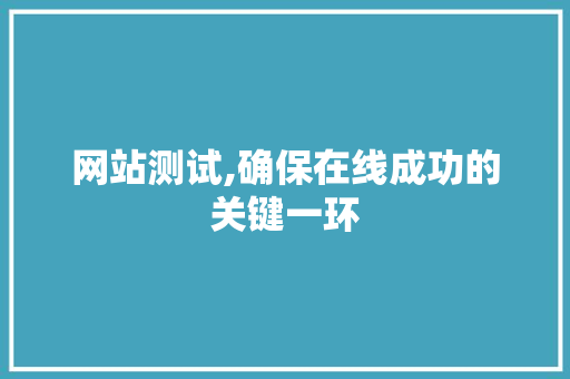 网站测试,确保在线成功的关键一环