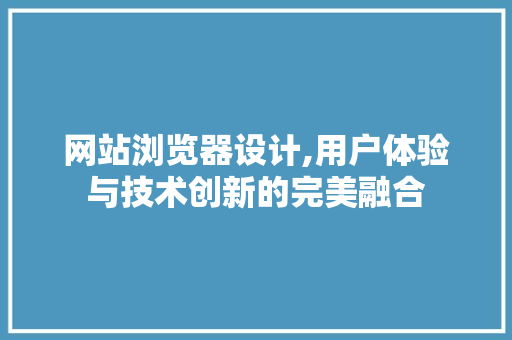 网站浏览器设计,用户体验与技术创新的完美融合 网站浏览器设计,用户体验与技术创新的完美融合 必应SEO