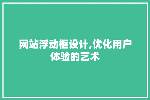 网站浮动框设计,优化用户体验的艺术 网站浮动框设计,优化用户体验的艺术 搜狗SEO
