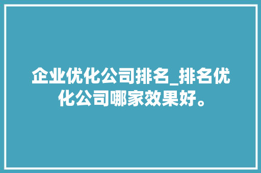 企业优化公司排名_排名优化公司哪家效果好。