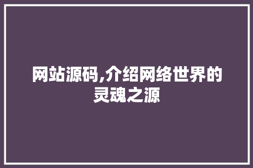 网站源码,介绍网络世界的灵魂之源