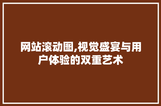 网站滚动图,视觉盛宴与用户体验的双重艺术