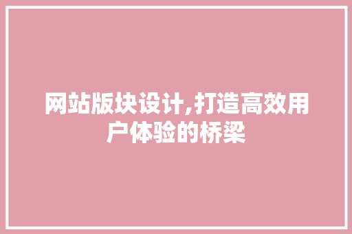 网站版块设计,打造高效用户体验的桥梁