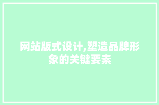 网站版式设计,塑造品牌形象的关键要素 网站版式设计,塑造品牌形象的关键要素 神马SEO