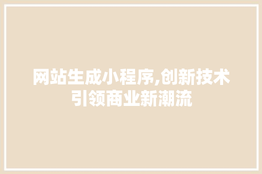 网站生成小程序,创新技术引领商业新潮流 网站生成小程序,创新技术引领商业新潮流 网站建设公司
