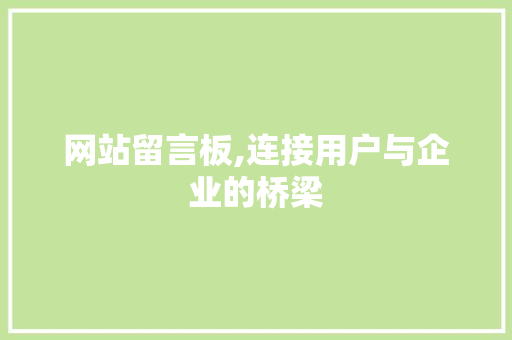 网站留言板,连接用户与企业的桥梁