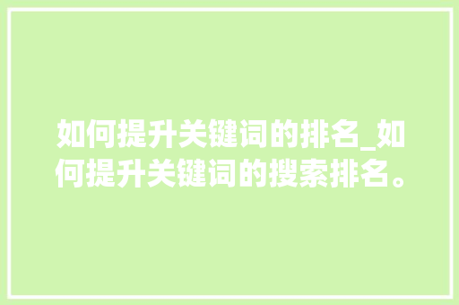 如何提升关键词的排名_如何提升关键词的搜索排名。 SEO关键词 如何提升关键词的排名_如何提升关键词的搜索排名。 如何提升关键词的排名_如何提升关键词的搜索排名。 SEO关键词