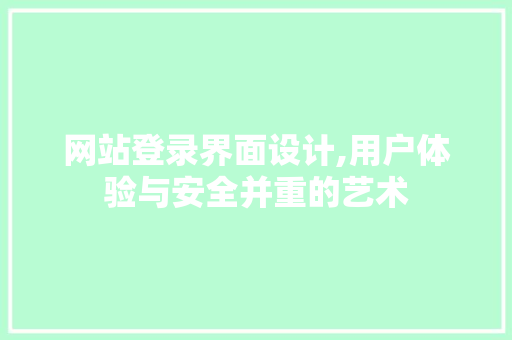 网站登录界面设计,用户体验与安全并重的艺术