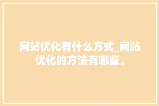 网站优化有什么方式_网站优化的方法有哪些。