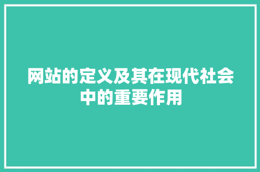 网站的定义及其在现代社会中的重要作用 网站的定义及其在现代社会中的重要作用 搜狗SEO