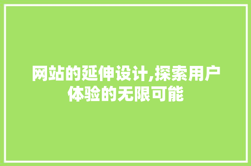 网站的延伸设计,探索用户体验的无限可能 网站的延伸设计,探索用户体验的无限可能 神马SEO