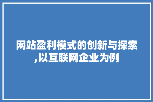 网站盈利模式的创新与探索,以互联网企业为例