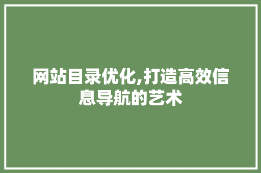 网站目录优化,打造高效信息导航的艺术 网站目录优化,打造高效信息导航的艺术 SEO关键词