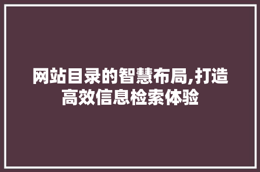 网站目录的智慧布局,打造高效信息检索体验