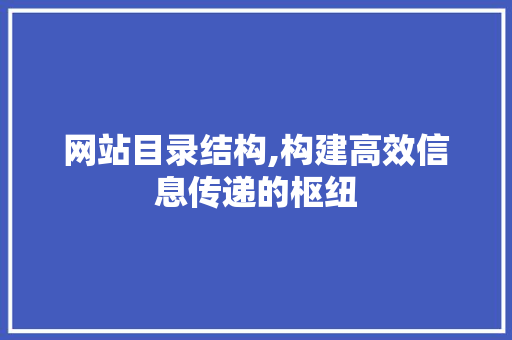 网站目录结构,构建高效信息传递的枢纽