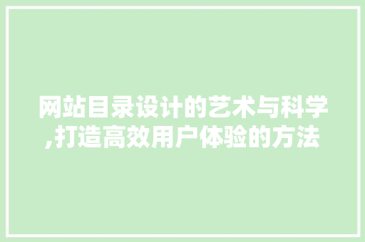 网站目录设计的艺术与科学,打造高效用户体验的方法 网站目录设计的艺术与科学,打造高效用户体验的方法 神马SEO