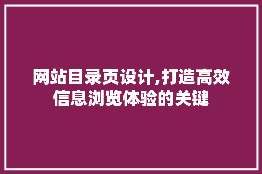 网站目录页设计,打造高效信息浏览体验的关键