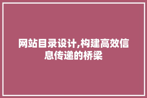网站目录设计,构建高效信息传递的桥梁