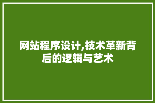 网站程序设计,技术革新背后的逻辑与艺术