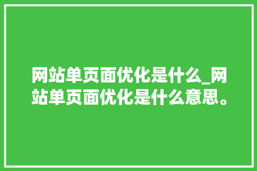 网站单页面优化是什么_网站单页面优化是什么意思。 网站单页面优化是什么_网站单页面优化是什么意思。 SEO关键词