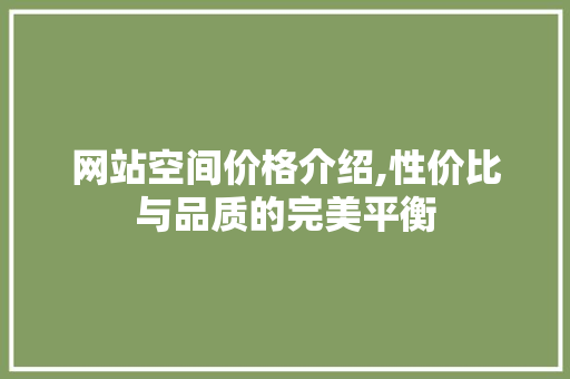 网站空间价格介绍,性价比与品质的完美平衡