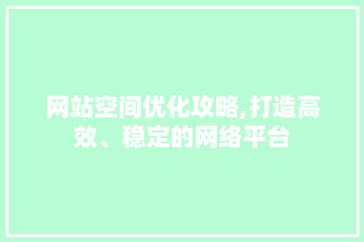 网站空间优化攻略,打造高效、稳定的网络平台