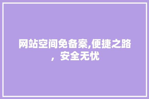网站空间免备案,便捷之路，安全无忧