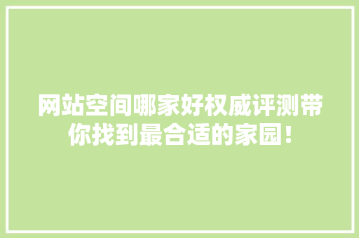 网站空间哪家好权威评测带你找到最合适的家园！
