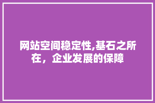 网站空间稳定性,基石之所在，企业发展的保障 网站空间稳定性,基石之所在，企业发展的保障 神马SEO