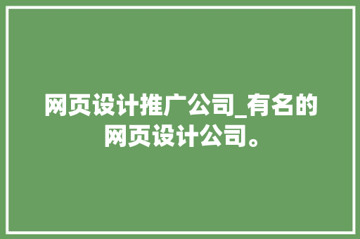 网页设计推广公司_有名的网页设计公司。 网页设计推广公司_有名的网页设计公司。 网站建设公司