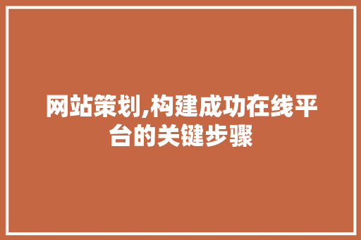 网站策划,构建成功在线平台的关键步骤
