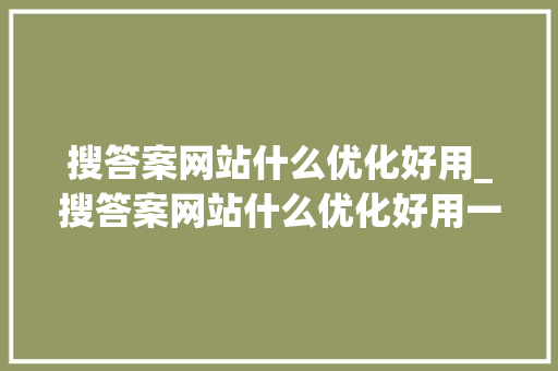 搜答案网站什么优化好用_搜答案网站什么优化好用一点。