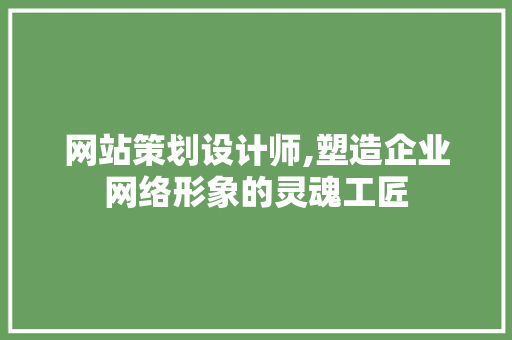 网站策划设计师,塑造企业网络形象的灵魂工匠 网站策划设计师,塑造企业网络形象的灵魂工匠 百度SEO