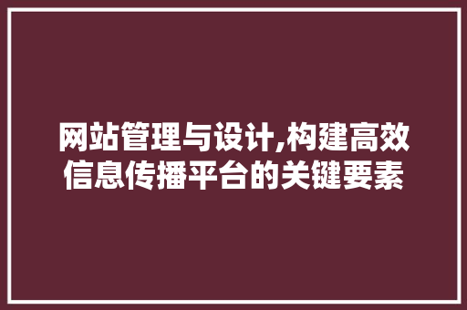 网站管理与设计,构建高效信息传播平台的关键要素