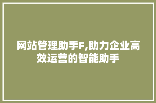 网站管理助手F,助力企业高效运营的智能助手