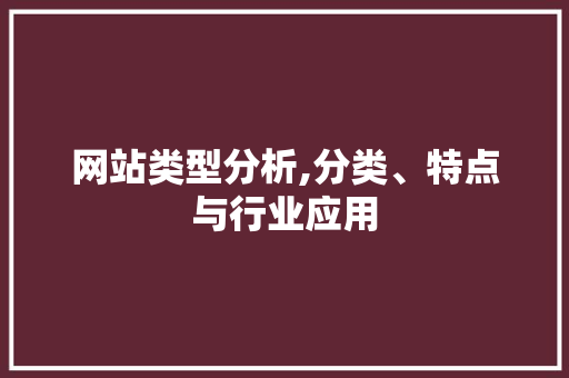 网站类型分析,分类、特点与行业应用