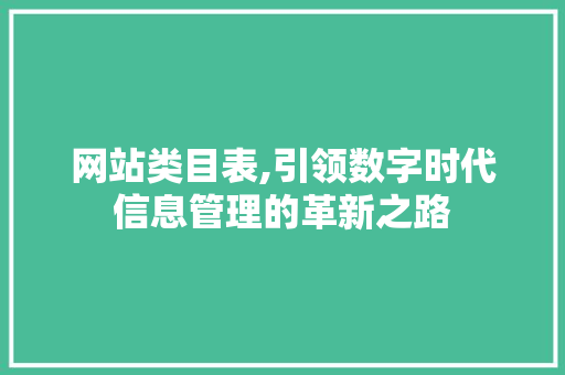 网站类目表,引领数字时代信息管理的革新之路