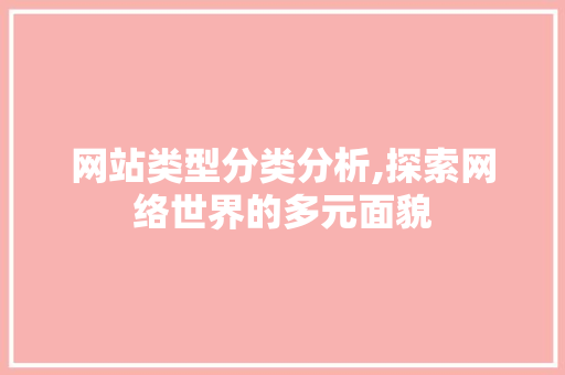 网站类型分类分析,探索网络世界的多元面貌