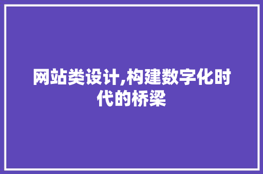 网站类设计,构建数字化时代的桥梁