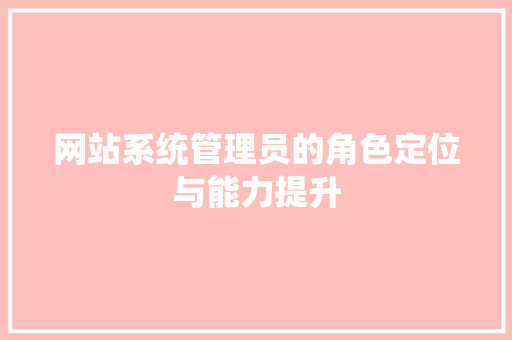 网站系统管理员的角色定位与能力提升