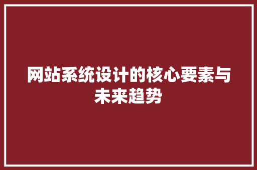 网站系统设计的核心要素与未来趋势