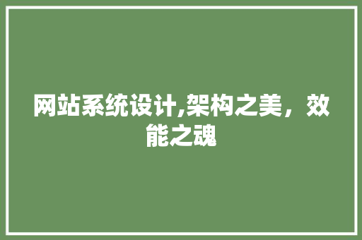 网站系统设计,架构之美，效能之魂 网站系统设计,架构之美，效能之魂 百度SEO