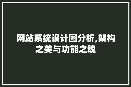 网站系统设计图分析,架构之美与功能之魂